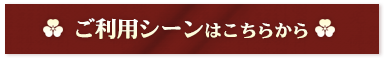 ご利用シーンはこちらから